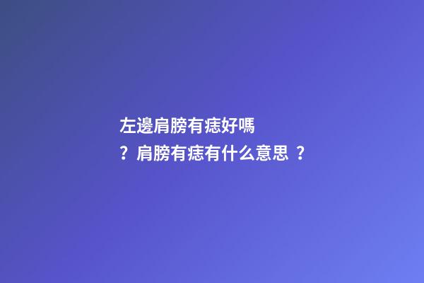 左邊肩膀有痣好嗎？肩膀有痣有什么意思？